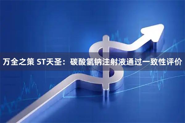 万全之策 ST天圣：碳酸氢钠注射液通过一致性评价