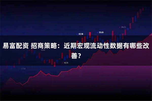 易富配资 招商策略：近期宏观流动性数据有哪些改善？