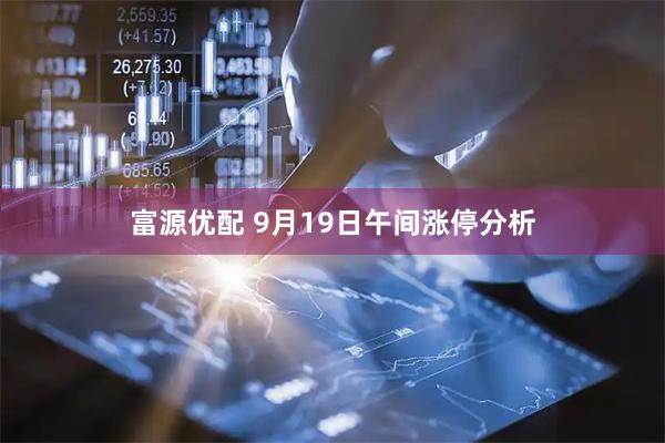 富源优配 9月19日午间涨停分析