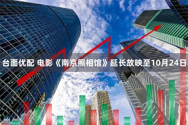 台面优配 电影《南京照相馆》延长放映至10月24日