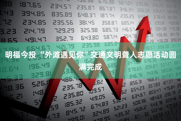 明福今投 “外滩遇见你”交通文明聋人志愿活动圆满完成