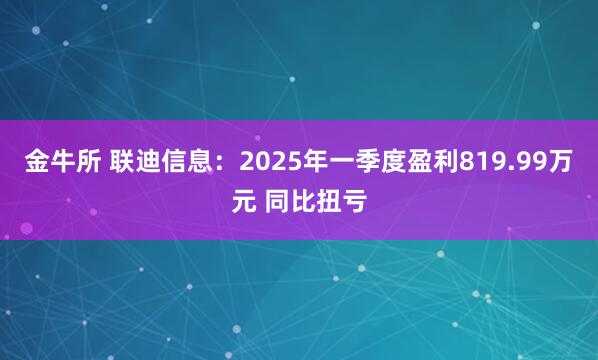 金牛所 联迪信息：2025年一季度盈利819.99万元 同比扭亏