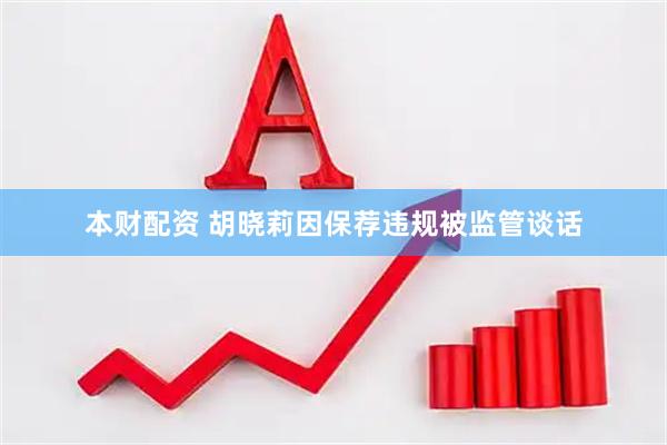 本财配资 胡晓莉因保荐违规被监管谈话