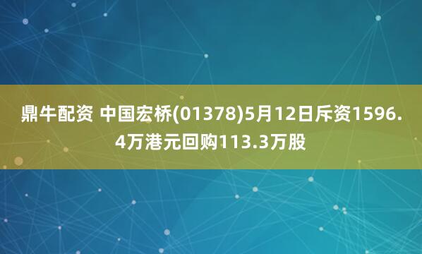 鼎牛配资 中国宏桥(01378)5月12日斥资1596.4万港元回购113.3万股