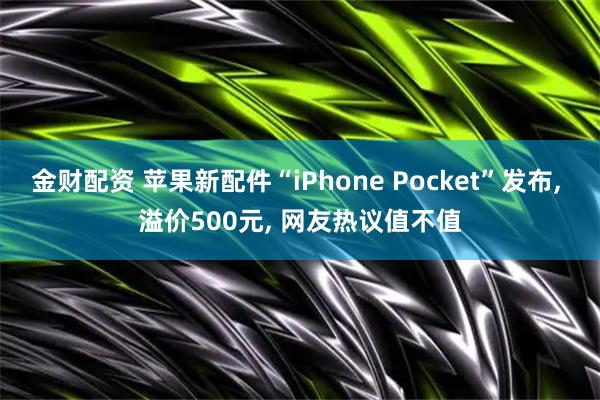 金财配资 苹果新配件“iPhone Pocket”发布, 溢价500元, 网友热议值不值