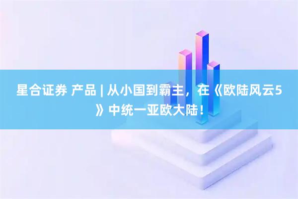 星合证券 产品 | 从小国到霸主，在《欧陆风云5》中统一亚欧大陆！