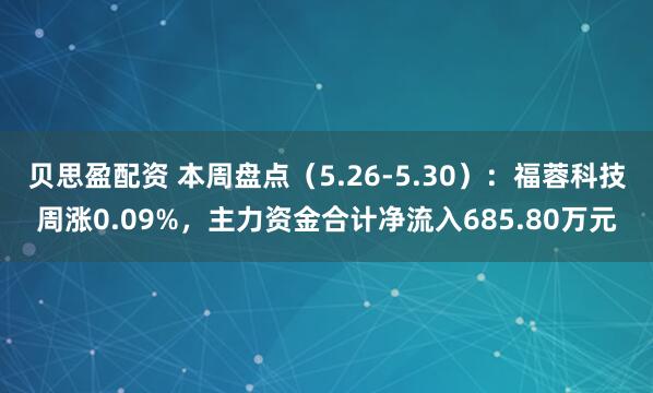 贝思盈配资 本周盘点（5.26-5.30）：福蓉科技周涨0.09%，主力资金合计净流入685.80万元