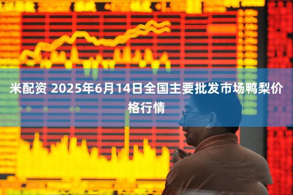 米配资 2025年6月14日全国主要批发市场鸭梨价格行情