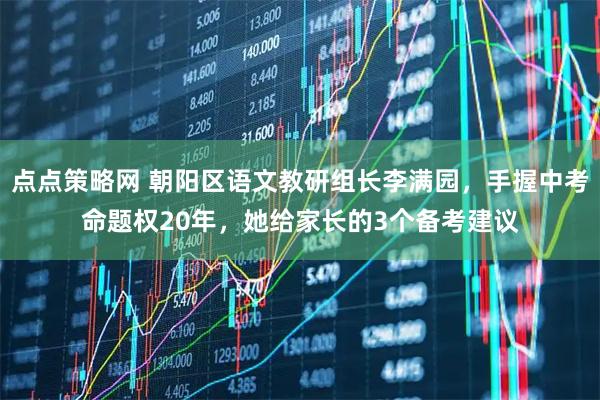 点点策略网 朝阳区语文教研组长李满园，手握中考命题权20年，她给家长的3个备考建议